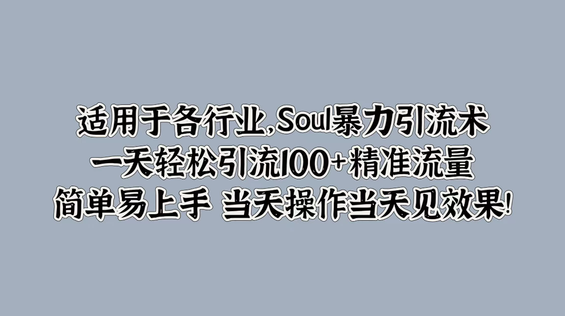 适用于各行业，Soul暴力引流术，一天轻松引流100 精准流量，简单易上手 当天操作当天见效果!