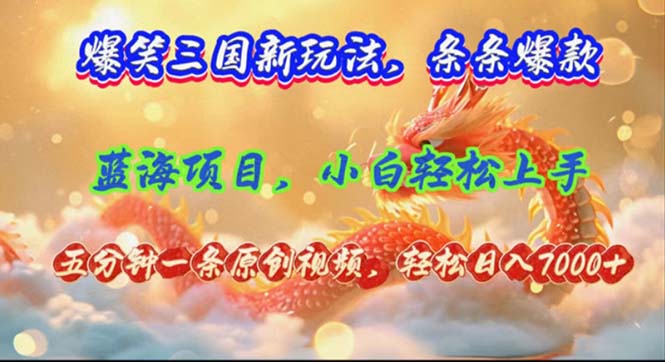 （12014期）爆笑三国新玩法每条都爆，视频收益 7000 ，5 分钟原创，多种变现爽歪歪