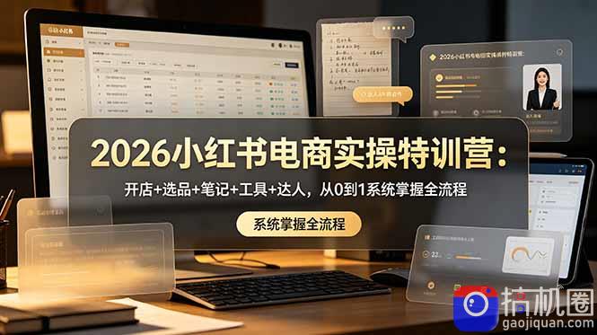 2026小红书电商实操特训营:开店 选品 笔记 工具 达人,从0到1系统掌握全流程