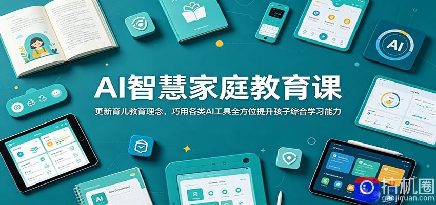 AI智慧家庭教育课：更新育儿教育理念，巧用各类AI工具全方位提升孩子综合学习能力