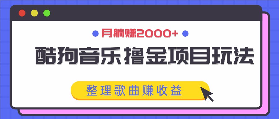 酷狗音乐撸金项目玩法，整理歌曲赚收益，月躺赚2000 