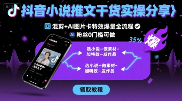 抖音小说推文干货实操分享，混剪 AI图片卡特效爆量全流程，0粉丝0门槛可做