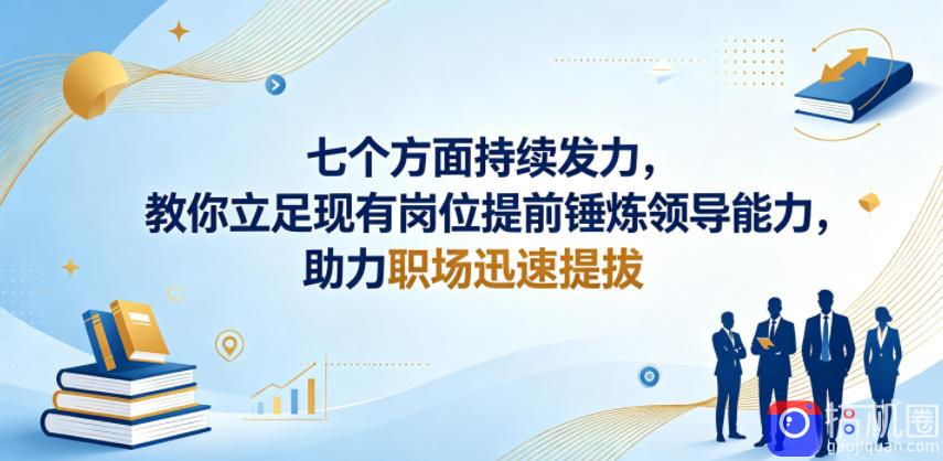 付费文章:七个方面持续发力,教你立足现有岗位提前锤炼领导能力,助力职场迅速提拔