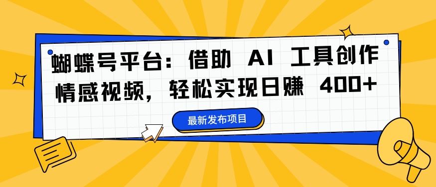 蝴蝶号平台：借助 AI 工具创作情感视频，轻松实现日赚 400 【揭秘】