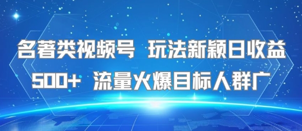 名著类视频号 玩法新颖日收益500  流量火爆目标人群广
