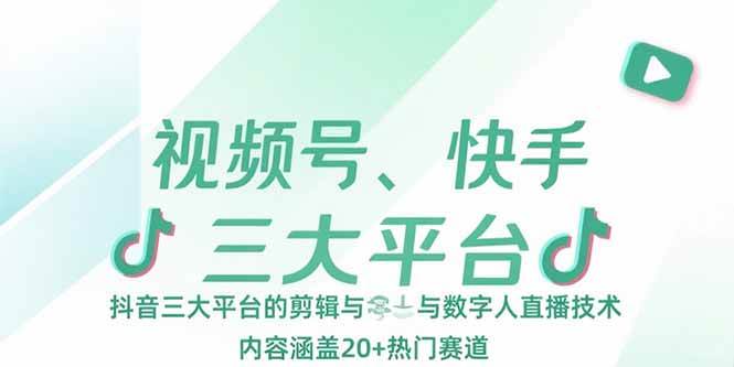 （15449期）视频号、快手、抖音三大平台的剪辑与数字人直播技术，内容涵盖20 热门赛道