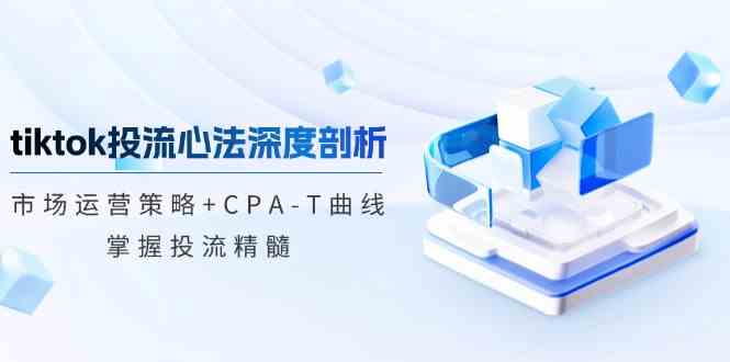 tiktok投流心法深度剖析：市场运营策略 CPA-T曲线，掌握投流精髓