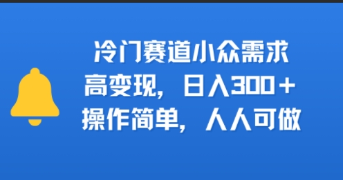 冷门赛道小众需求，高变现，日入3张 ，操作简单，人人可做
