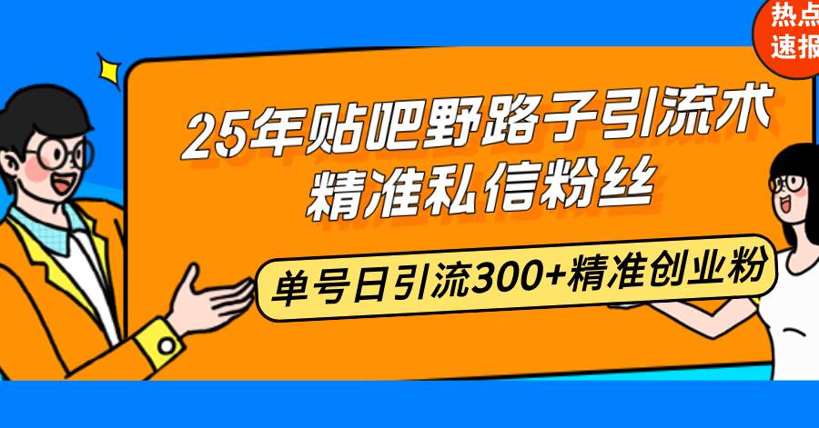 （14082期）25年贴吧野路子引流术，精准私信粉丝，单号日引流300 精准创业粉