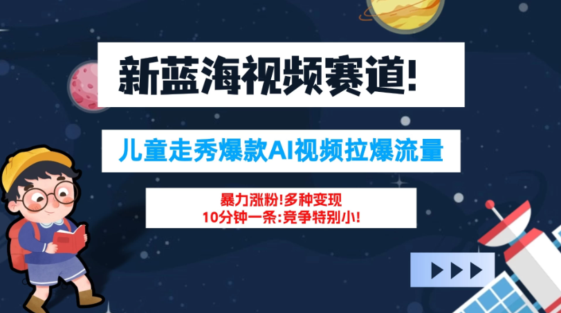 新蓝海赛道，童装走秀爆款Ai视频，10分钟一条 竞争小 变现机会超多！小白轻松上手