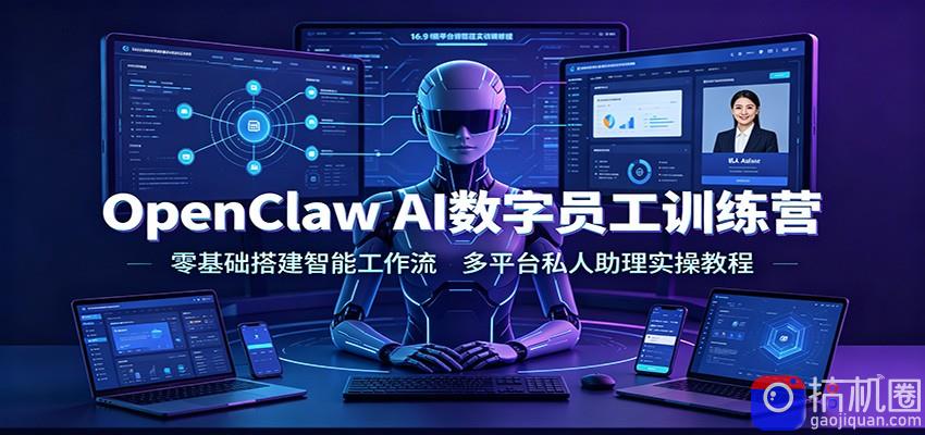 OpenClaw AI数字员工训练营：零基础搭建智能工作流，多平台私人助理实操教程