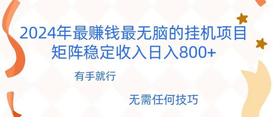 2024年稳赚项目，最新无脑的挂机项目，矩阵稳定日收入800 