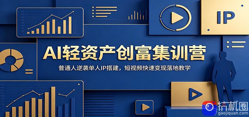 AI轻资产创富集训营：普通人逆袭单人IP搭建，短视频快速变现落地教学