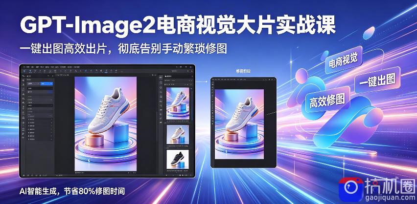GPT-Image2电商视觉大片实战课，一键出图高效出片，彻底告别手动繁琐修图(更新)