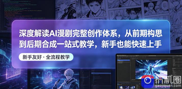 深度解读AI漫剧完整创作体系，从前期构思到后期合成一站式教学，新手也能快速上手