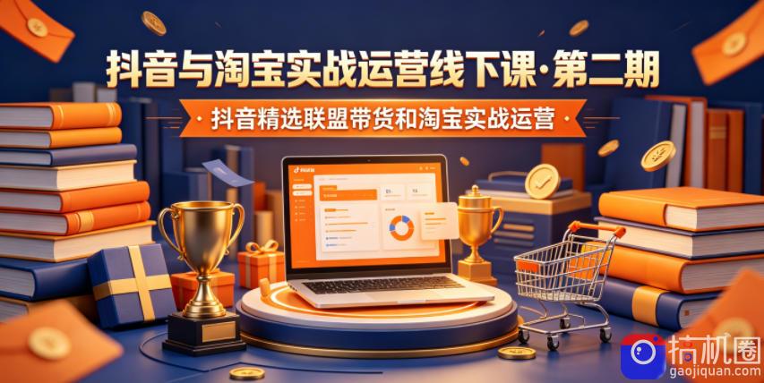 抖音与淘宝实战运营线下课·第二期,抖音精选联盟带货和淘宝实战运营