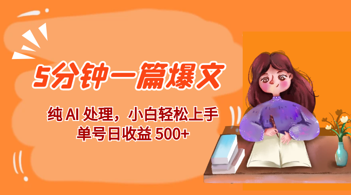 红利风口项目：5 分钟一篇爆文，纯 AI 处理，小白轻松上手，单号日收益 500 