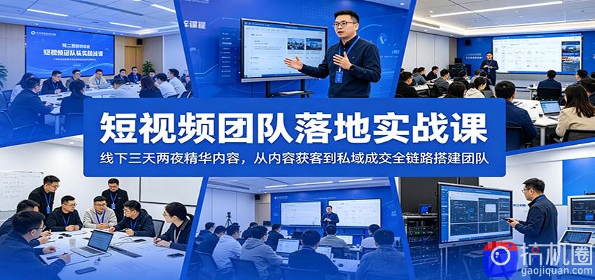 短视频团队落地实战课：线下三天两夜精华内容，从内容获客到私域成交全链路搭建团队