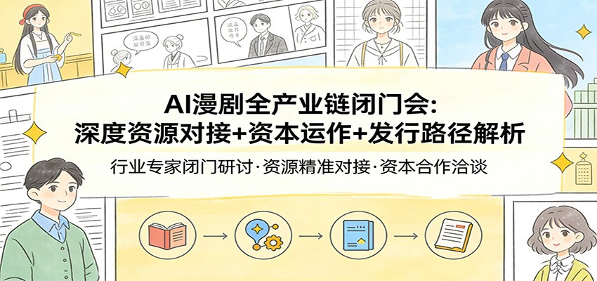 AI漫剧全产业链闭门会：深度资源对接 资本运作 发行路径解析