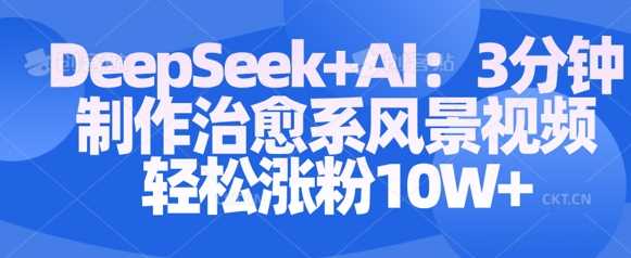 Deepseek AI: 3分钟制作治愈系风景视频轻松涨粉10W