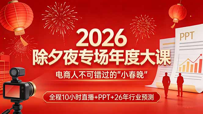 2026除夕夜专场年度大课,全程10小时直播 PPT 26年行业预测,是电商人不可错过的“小春晚”