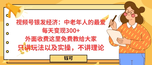 每日变现3张，视频号银发经济：中老年人的最爱，外面收费这里免费教给大家，只讲玩法以及实操，不讲理论