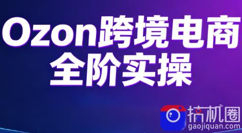 Ozon跨境电商全阶实操课程