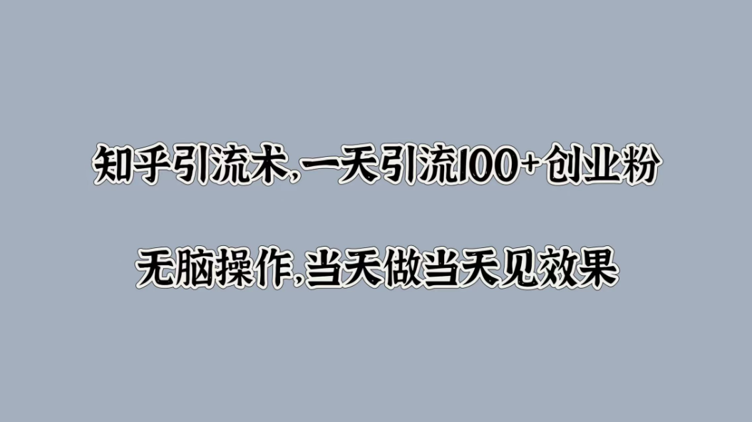 知乎引流术，一天引流100 创业粉，无脑操作，当天做当天见效果