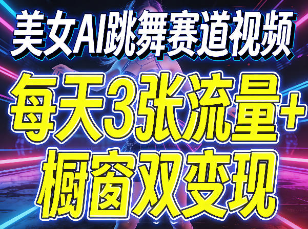 美女AI跳舞赛道视频，每天3张流量 橱窗双变现，新手保姆级制作教学