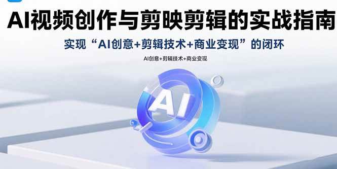 （15738期）AI视频创作与剪映剪辑的实战指南，实现AI创意 剪辑技术 商业变现的闭环