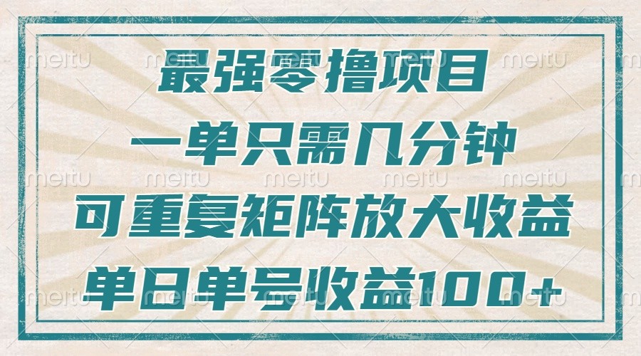 最强零撸项目，解放双手，几分钟可做一次，可矩阵放大撸收益，单日轻松收益100 ，