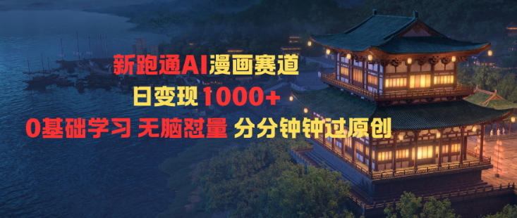 新跑通AI漫画赛道日变现1k 0基础学习无脑怼量分分钟钟过原创