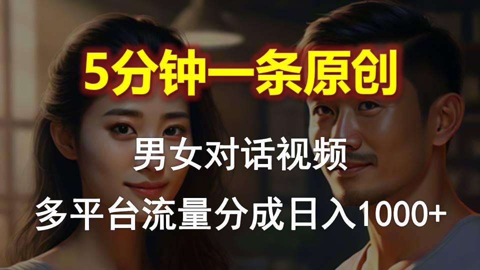 （10417期）男女对话，5分钟1条原创视频，多平台流量分成，日入1000 