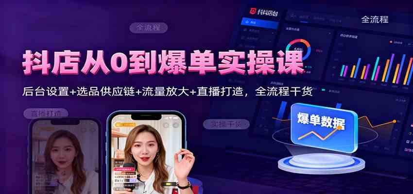 抖店从0到爆单实操课:后台设置 选品供应链 流量放大 直播打造,全流程干货