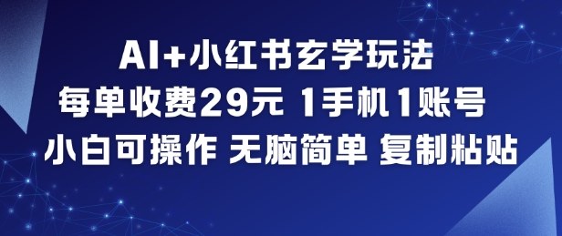 AI 小红书玄学玩法,每单收费29米,1手机1账号,小白可操作,无脑简单复制粘贴