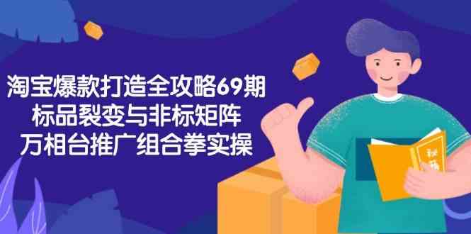 淘宝爆款打造全攻略-69期,标品裂变与非标矩阵,万相台推广组合拳实操