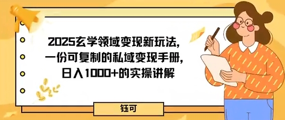 2025玄学领域变现新玩法,一份可复制的私域变现手册,日入多张 的实操讲解