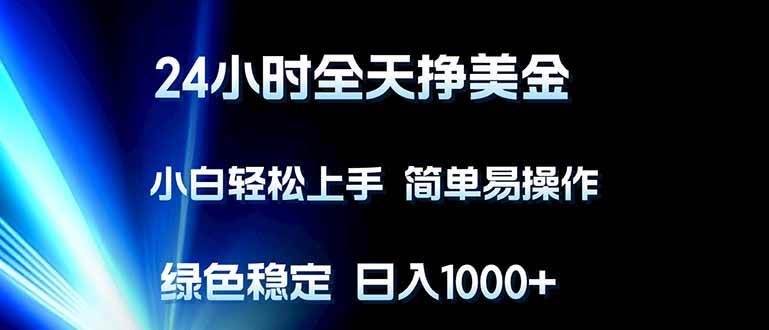（17557期）24小时全天挣美金，小白轻松上手，简单易操作，绿色稳定，日入1000 