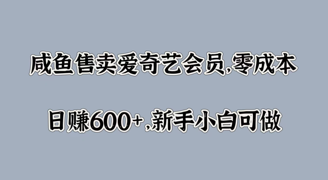 咸鱼售卖爱奇艺会员，零成本，日赚600 ，新手小白可做