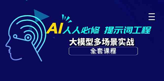 （10047期）AI 人人必修-提示词工程 大模型多场景实战（全套课程）