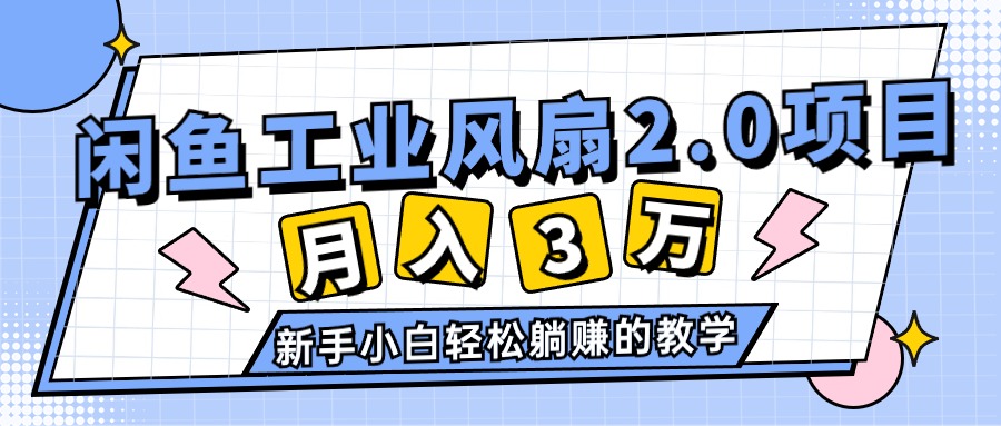 （11002期）2024年6月最新闲鱼工业风扇2.0项目，轻松月入3W ，新手小白躺赚的教学