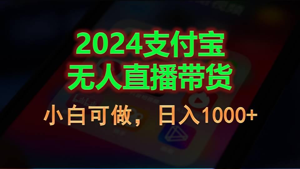 （11096期）2024支付宝无人直播带货，小白可做，日入1000 