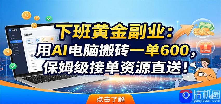 下班黄金副业:用AI电脑搬砖一单600,保姆级接单资源直送!