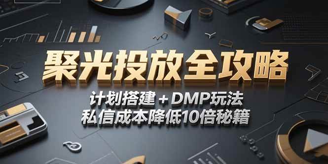 （15254期）2025小红书聚光投放全攻略，计划搭建 DMP玩法，私信成本降低10倍秘籍
