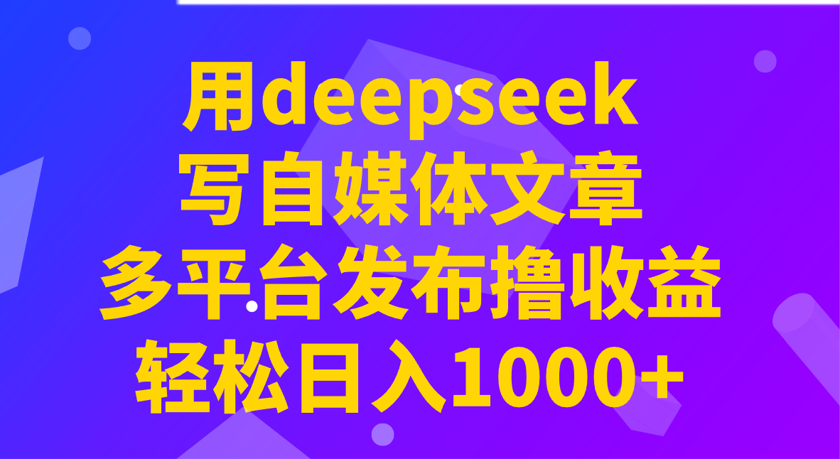 用deepseek写自媒体文章，多平台发布撸收益，轻松日入1000 ！