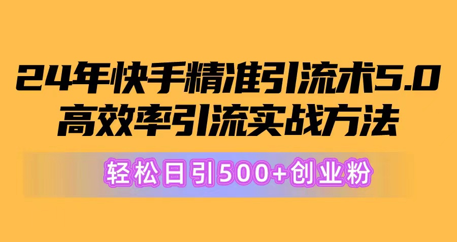 （10894期）24年快手精准引流术5.0，高效率引流实战方法，轻松日引500 创业粉
