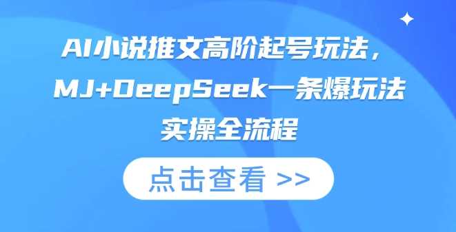 AI小说推文高阶起号玩法，MJ DeepSeek一条爆玩法实操全流程