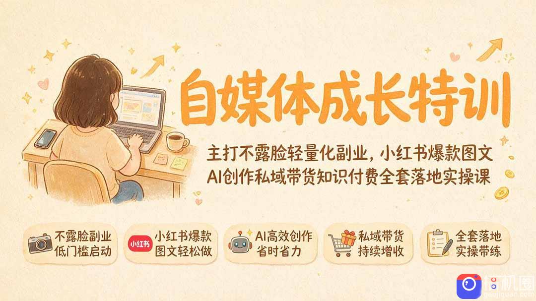 自媒体成长特训｜主打不露脸轻量化副业，小红书爆款图文AI创作私域带货知识付费全套落地实操课