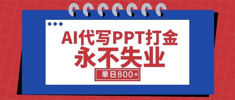 （15530期）AI代写PPT打金，永不失业项目，细分蓝海领域，单日稳定800 【附工具指令】