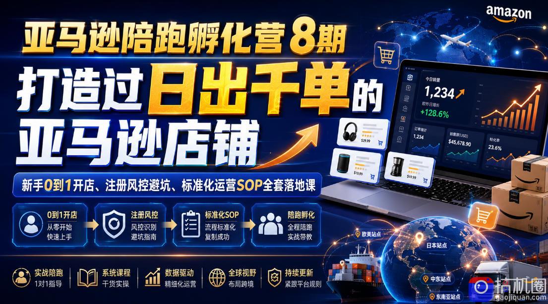 亚马逊陪跑孵化营8期，打造过日出千单的亚马逊店铺，新手0到1开店、注册风控避坑、标准化运营SOP全套落地课